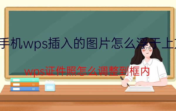 手机wps插入的图片怎么浮于上方 wps证件照怎么调整到框内？